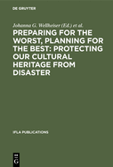 Preparing for the Worst, Planning for the Best: Protecting Our Cultural Heritage from Disaster: Proceedings of a Special Ifla Conference Held in Berlin in July 2003