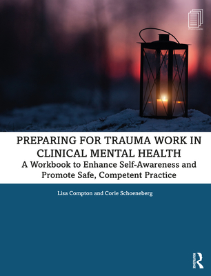 Preparing for Trauma Work in Clinical Mental Health: A Workbook to Enhance Self-Awareness and Promote Safe, Competent Practice - Compton, Lisa, and Schoeneberg, Corie