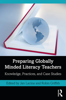 Preparing Globally Minded Literacy Teachers: Knowledge, Practices, and Case Studies - Lacina, Jan (Editor), and Griffith, Robin (Editor)