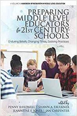 Preparing Middle Level Educators for 21st Century Schools: Enduring Beliefs, Changing Times, Evolving Practices - Howell, Penny B. (Editor), and Faulkner, Shawn A. (Editor), and Jones, Jeanneine (Editor)
