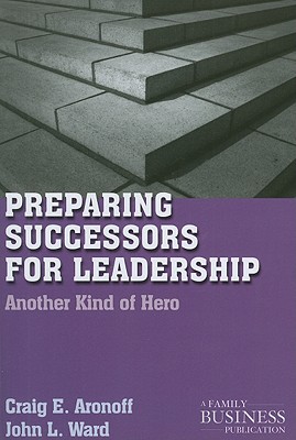 Preparing Successors for Leadership: Another Kind of Hero - Aronoff, C, and Ward, J