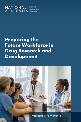 Preparing the Future Workforce in Drug Research and Development: Proceedings of a Workshop - National Academies of Sciences Engineering and Medicine, and Policy and Global Affairs, and Health and Medicine Division