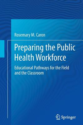 Preparing the Public Health Workforce: Educational Pathways for the Field and the Classroom - Caron, Rosemary M