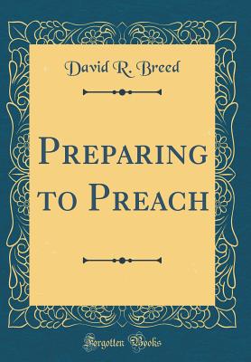 Preparing to Preach (Classic Reprint) - Breed, David R