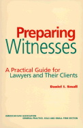 Preparing Witnesses: A Practical Guide for Lawyers and Their Clients - Small, Daniel I