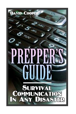 Prepper's Guide: Survival Communication In Any Disaster: (Survival Guide, Survival Gear) - Cooper, David