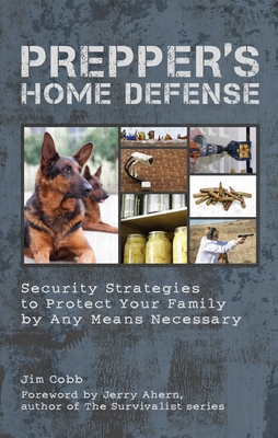 Prepper's Home Defense: Security Strategies to Protect Your Family by Any Means Necessary - Cobb, Jim