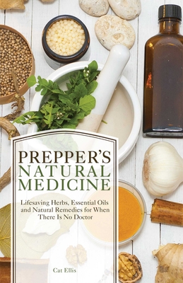 Prepper's Natural Medicine: Life-Saving Herbs, Essential Oils and Natural Remedies for When There Is No Doctor - Ellis, Cat