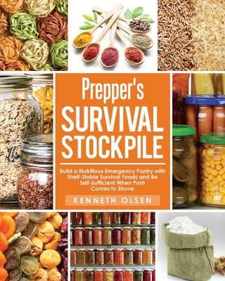 Prepper's Survival Stockpile: Build a Nutritious Emergency Pantry with Shelf - Stable Survival Foods and Be Self - Sufficient When Push Comes to Shove - Olsen, Kenneth