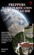 Preppers Water Purification Survival Guide: Essential Strategies, Techniques, and Tools to Ensure Clean Water in Any Crisis