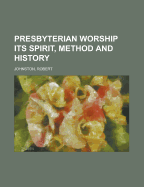 Presbyterian Worship: Its Spirit, Method and History