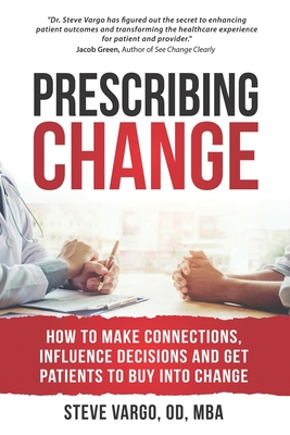 Prescribing Change: How to Make Connections, Influence Decisions and Get Patients to Buy Into Change - Vargo, Steve