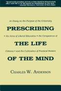 Prescribing the Life of the Mind: An Essay on the Purpose of the University, the Aims of Liberal Education, the Competence of Citizens, and the Cultivation of Practical Reason