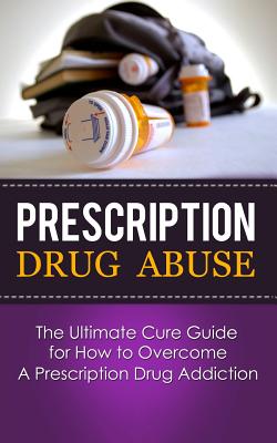 Prescription Drug Abuse: The Ultimate Cure Guide for How to Overcome A Prescription Drug Addiction - Lincoln, Caesar