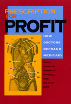 Prescription for Profit: How Doctors Defraud Medicaid - Jesilow, Paul, Professor, and Pontell, Henry N, and Geis, Gilbert