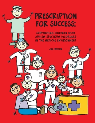 Prescription for Success: Supporting Children with Autism Spectrum Disorders in the Medical Environment - Hudson, Jill