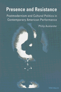 Presence and Resistance: Postmodernism and Cultural Politics in Contemporary American Performance - Auslander, Philip