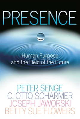 Presence: Human Purpose and the Field of the Future - Senge, Peter M, and Scharmer, C Otto, and Jaworski, Joseph