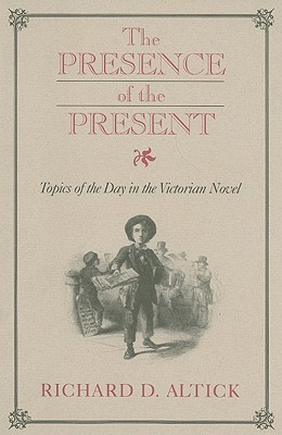 Presence of the Present: Topics of the Day in the Victorian Novel - Altick, Richard D