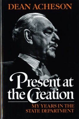 Present at the Creation: My Years in the State Department - Acheson, Dean