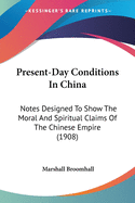Present-Day Conditions In China: Notes Designed To Show The Moral And Spiritual Claims Of The Chinese Empire (1908)