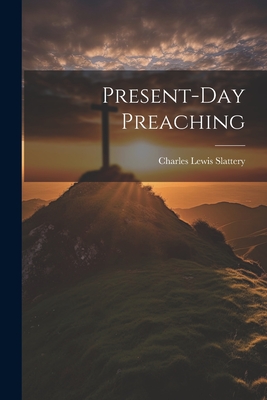 Present-Day Preaching - Slattery, Charles Lewis