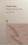 Present Hope: Philosophy, Architecture, Judaism - Benjamin, Andrew, JD, PhD