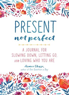 Present, Not Perfect: A Journal for Slowing Down, Letting Go, and Loving Who You Are - Chase, Aimee