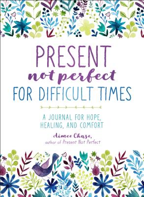 Present, Not Perfect for Difficult Times: A Journal for Hope, Healing, and Comfort - Chase, Aimee