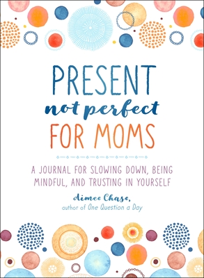 Present, Not Perfect for Moms: A Journal for Slowing Down, Being Mindful, and Trusting in Yourself - Chase, Aimee