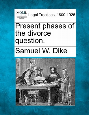 Present Phases of the Divorce Question. - Dike, Samuel W