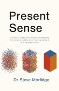 Present Sense: A Practical Guide to the Science of Measuring Performance and the Art of Communicating it, with the Brain in Mind