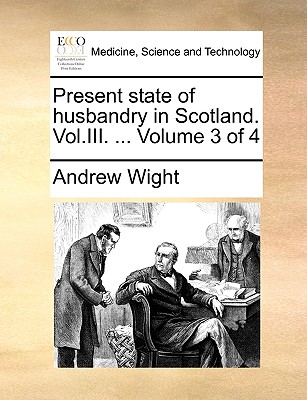 Present State of Husbandry in Scotland. Vol.III. ... Volume 3 of 4 - Wight, Andrew