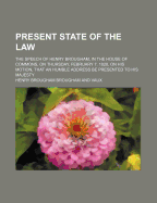 Present State of the Law: the Speech of Henry Brougham, in the House of Commons, on Thursday, February 7. 1828, on His Motion, That an Humble Address Be Presented to His Majesty - Vaux, Henry Brougham (Creator)