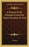 Present to My Christian Friend on Entire Devotion to God