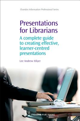 Presentations for Librarians: A Complete Guide to Creating Effective, Learner-Centred Presentations - Hilyer, Lee