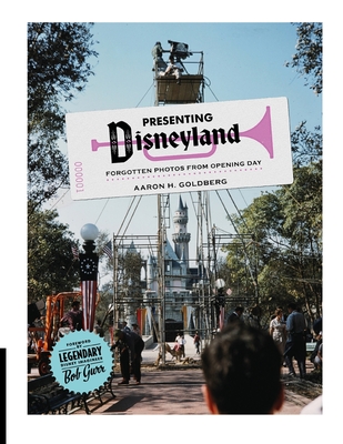 Presenting Disneyland: Forgotten Photographs From Opening Day - Goldberg, Aaron H, and Gurr, Bob (Foreword by)