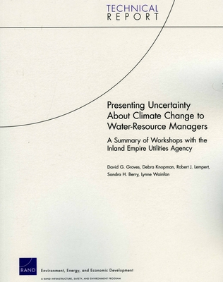 Presenting Uncertainty about Climate Change to Water-Resource Anagers: A Summary of Workshops with the Inland Empire Utilities Agency - Groves, David G, and Knopman, Debra, and Lempert, Robert J
