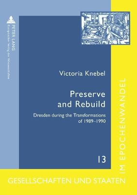 Preserve and Rebuild: Dresden during the Transformations of 1989-1990- Architecture, Citizens Initiatives and Local Identities - Troebst, Stefan, and Knebel, Victoria