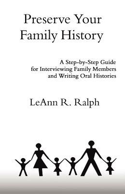 Preserve Your Family History: A Step-By-Step Guide for Interviewing Family Members and Writing Oral Histories - Ralph, Leann R