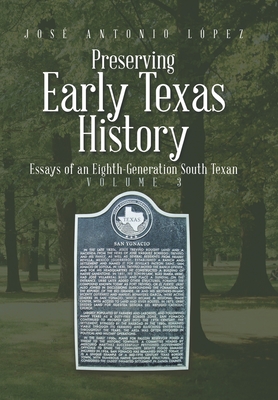 Preserving Early Texas History: Essays of an Eighth-Generation South Texan - Lpez, Jos Antonio