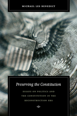 Preserving the Constitution: Essays on Politics and the Constitution in the Reconstruction Era - Benedict, Michael Les
