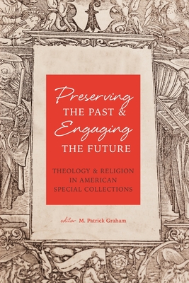 Preserving the Past & Engaging the Future: Theology & Religion in American Special Collections - Graham, M Patrick
