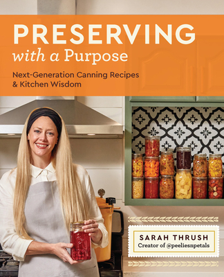 Preserving with a Purpose: Next-Generation Canning Recipes and Kitchen Wisdom - Thrush, Sarah