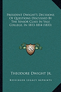 President Dwight's Decisions Of Questions Discussed By The Senior Class In Yale College, In 1813-1814 (1833)