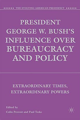 President George W. Bush's Influence Over Bureaucracy and Policy: Extraordinary Times, Extraordinary Powers - Provost, C (Editor), and Teske, P (Editor)