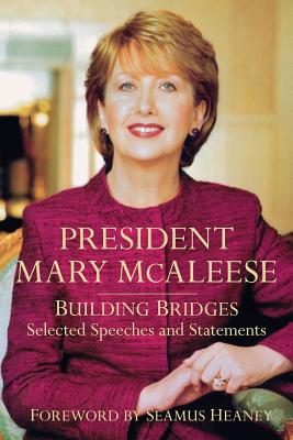 President Mary McAleese: Building Bridges - Selected Speeches and Statements - McAleese, Mary, President, and Heaney, Seamus (Foreword by)