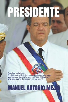 Presidente: Estadista y disc?pulo: el l?der ms all de las columnas d?ricas palaciegas; ms que una biograf?a sobre Leonel Fernndez (FORMATO DE BOLSILLO) - Mej?a, Manuel Antonio