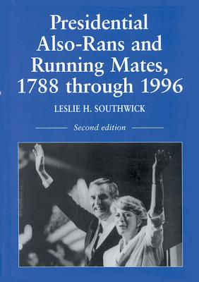 Presidential Also-Rans and Running Mates, 1788 Through 1996, 2D Ed. - Southwick, Leslie H (Compiled by)