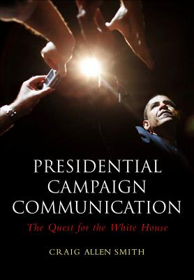 Presidential Campaign Communication: The Quest for the White House - Smith, Craig Allen
